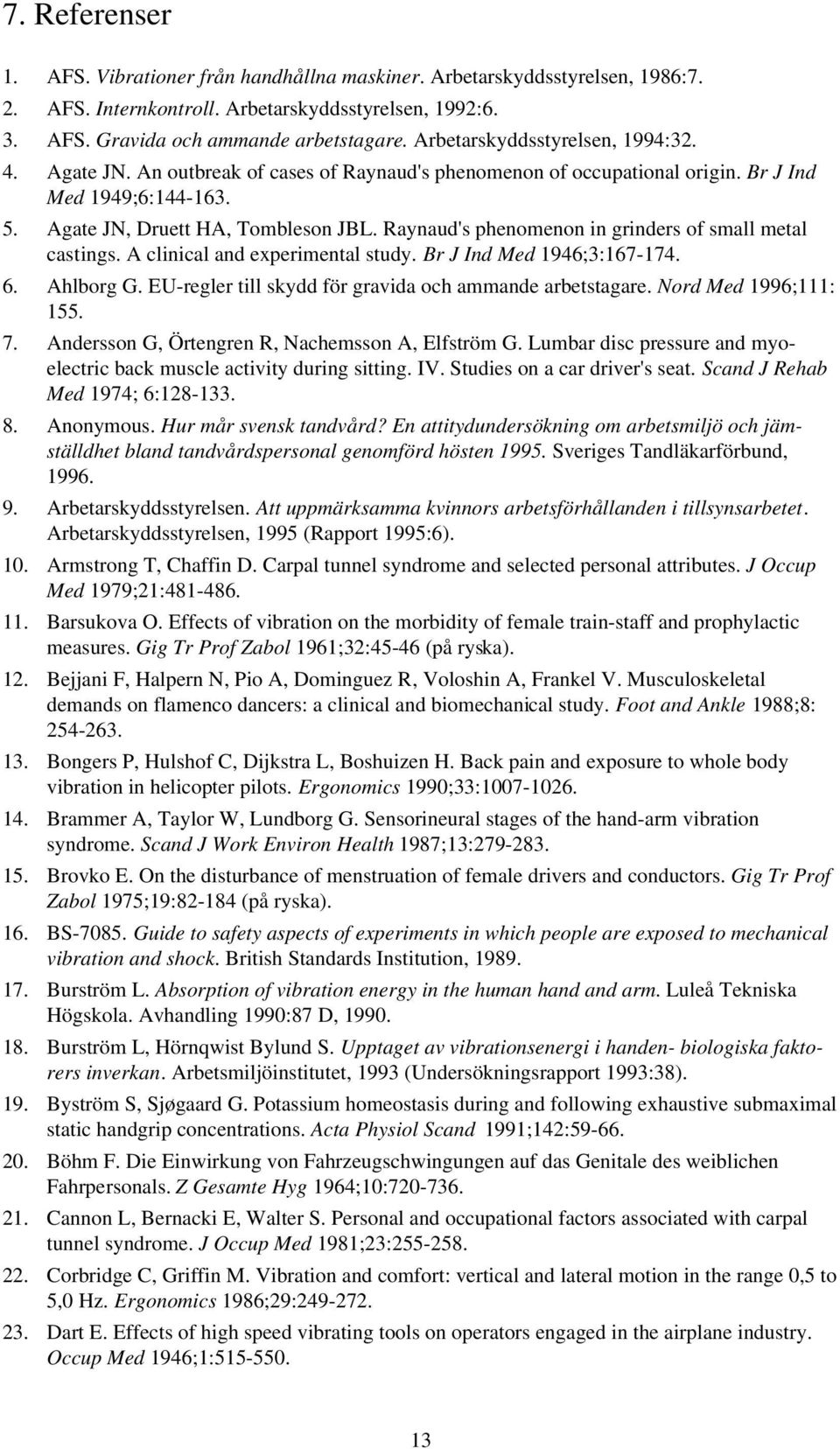 Raynaud's phenomenon in grinders of small metal castings. A clinical and experimental study. Br J Ind Med 1946;3:167-174. 6. Ahlborg G. EU-regler till skydd för gravida och ammande arbetstagare.