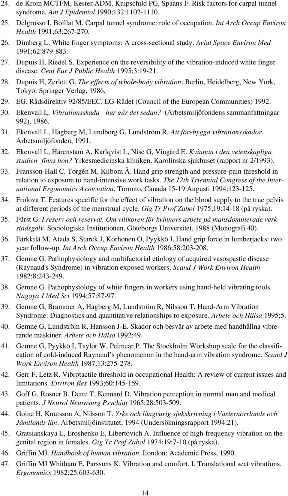 Dupuis H, Riedel S. Experience on the reversibility of the vibration-induced white finger disease. Cent Eur J Public Health 1995;3:19-21. 28. Dupuis H, Zerlett G. The effects of whole-body vibration.