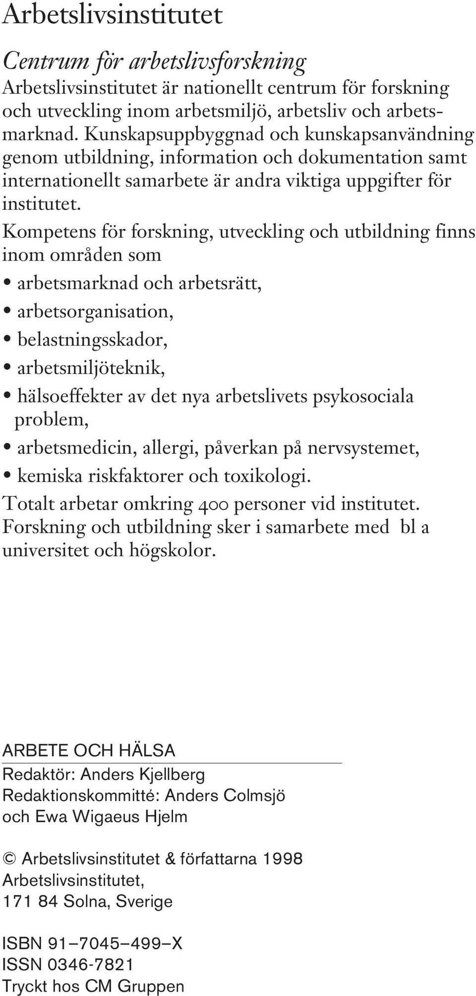 Kompetens för forskning, utveckling och utbildning finns inom områden som arbetsmarknad och arbetsrätt, arbetsorganisation, belastningsskador, arbetsmiljöteknik, hälsoeffekter av det nya arbetslivets