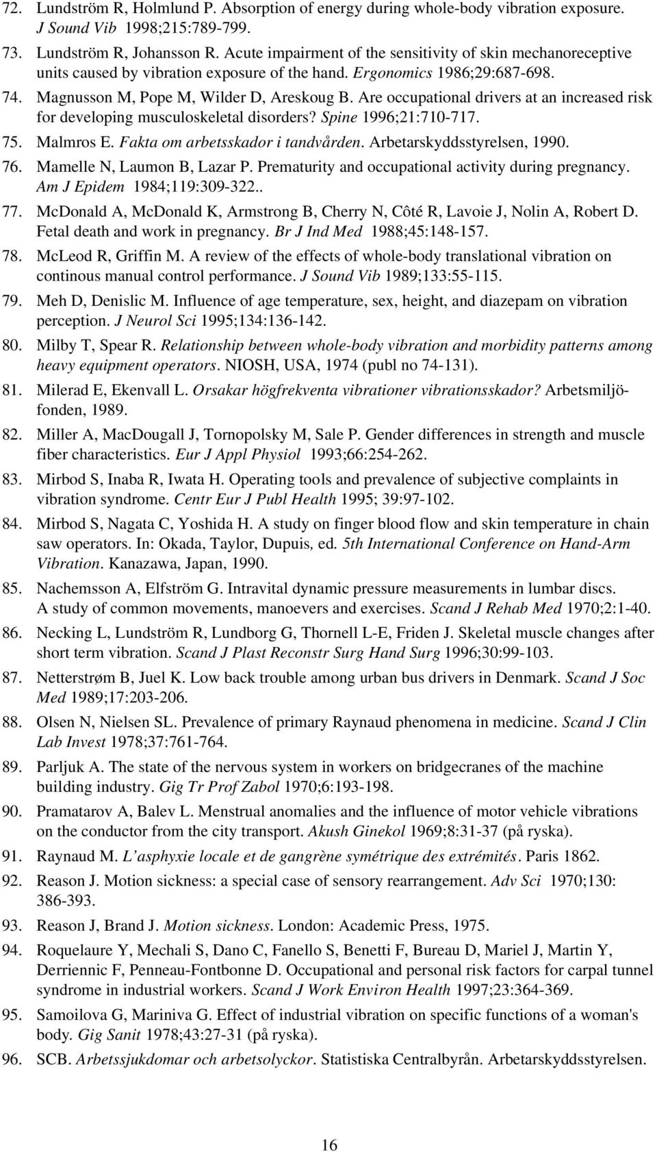 Are occupational drivers at an increased risk for developing musculoskeletal disorders? Spine 1996;21:710-717. 75. Malmros E. Fakta om arbetsskador i tandvården. Arbetarskyddsstyrelsen, 1990. 76.