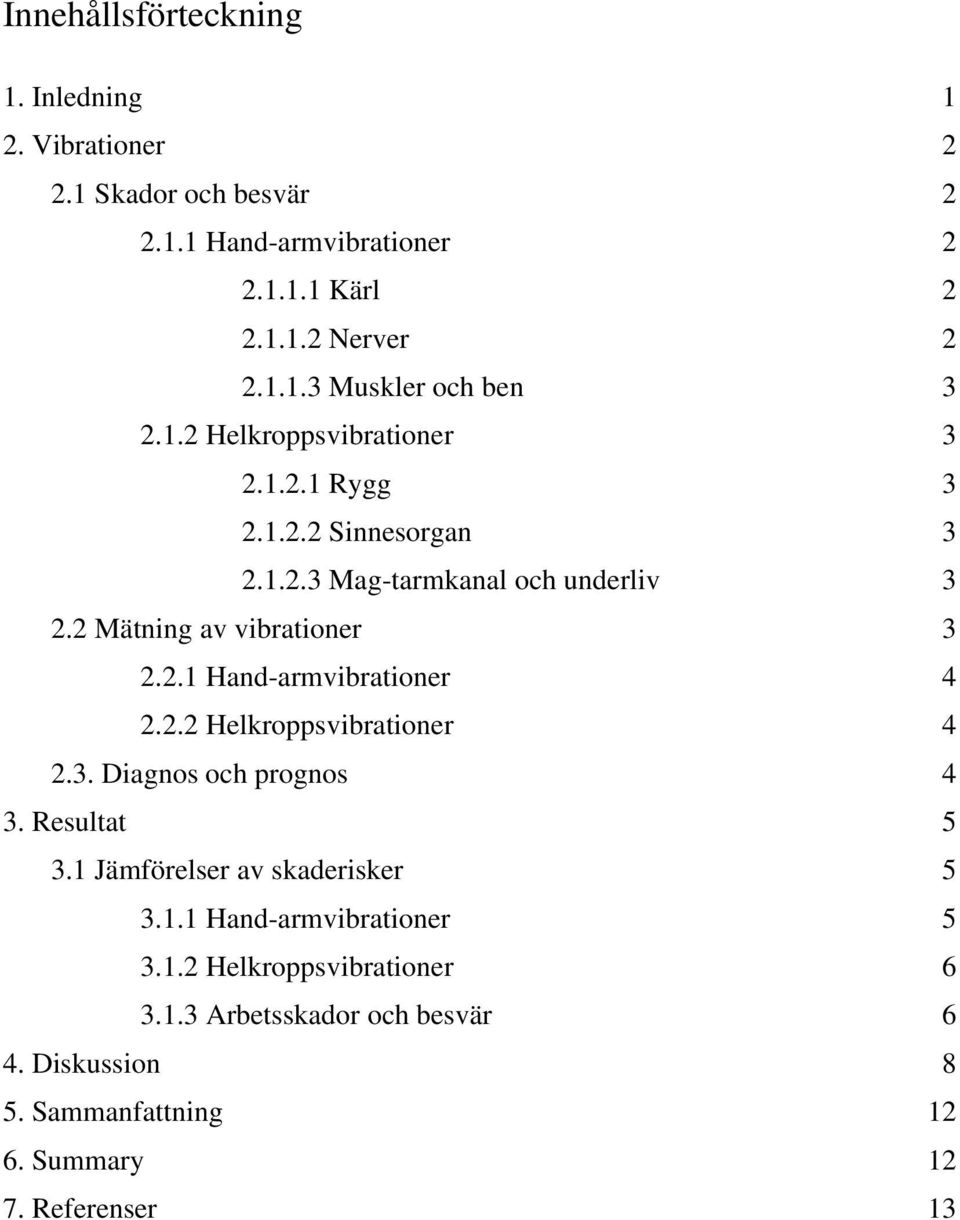 2.2 Helkroppsvibrationer 4 2.3. Diagnos och prognos 4 3. Resultat 5 3.1 Jämförelser av skaderisker 5 3.1.1 Hand-armvibrationer 5 3.1.2 Helkroppsvibrationer 6 3.