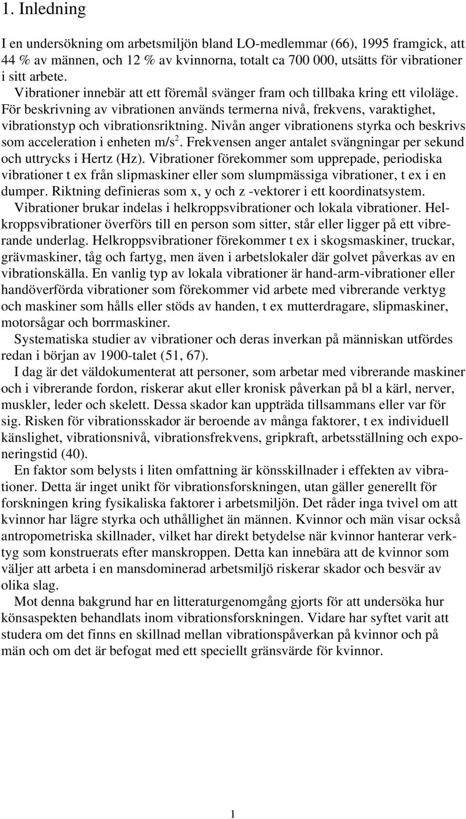 Nivån anger vibrationens styrka och beskrivs som acceleration i enheten m/s 2. Frekvensen anger antalet svängningar per sekund och uttrycks i Hertz (Hz).