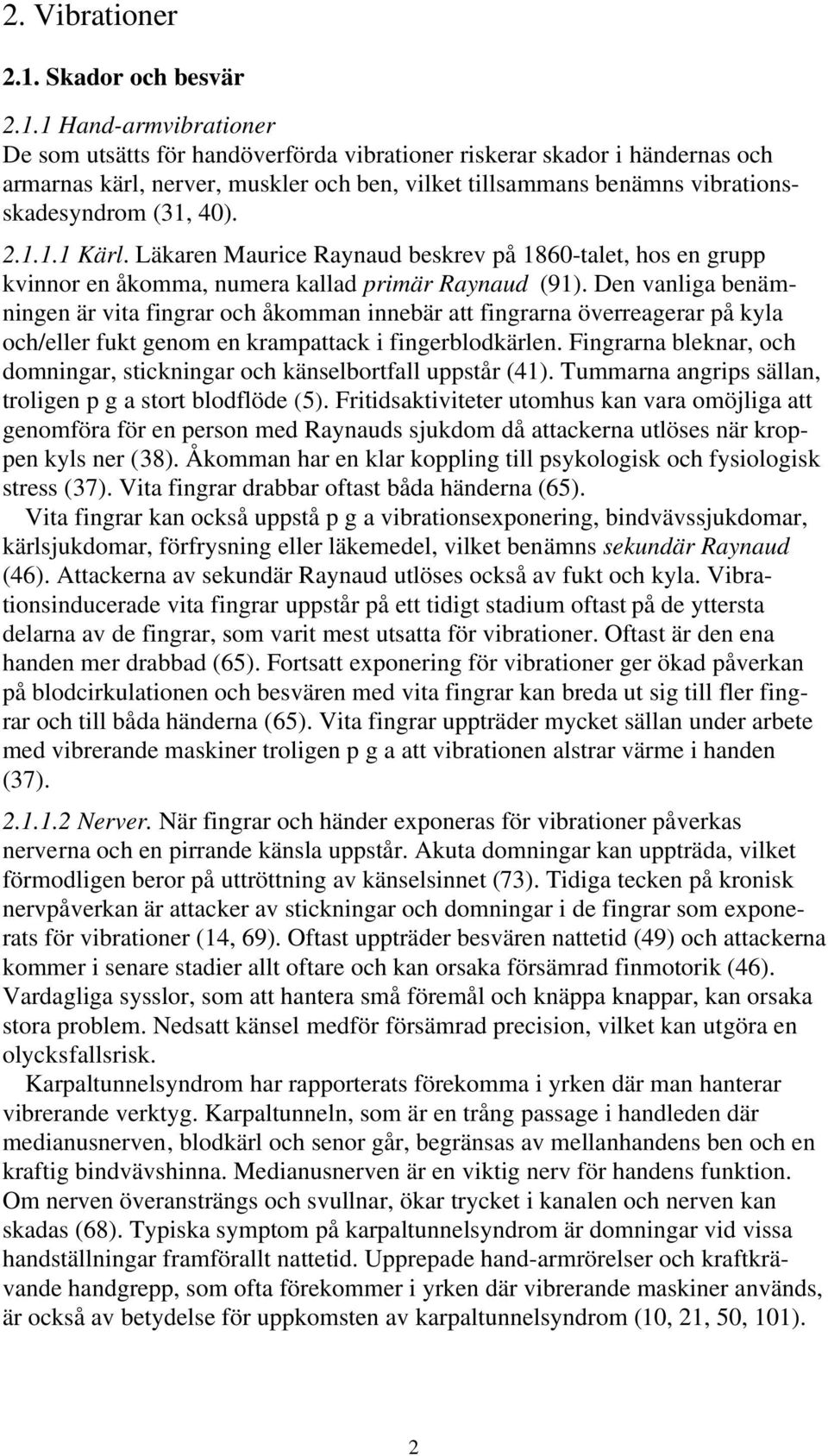 1 Hand-armvibrationer De som utsätts för handöverförda vibrationer riskerar skador i händernas och armarnas kärl, nerver, muskler och ben, vilket tillsammans benämns vibrationsskadesyndrom (31, 40).
