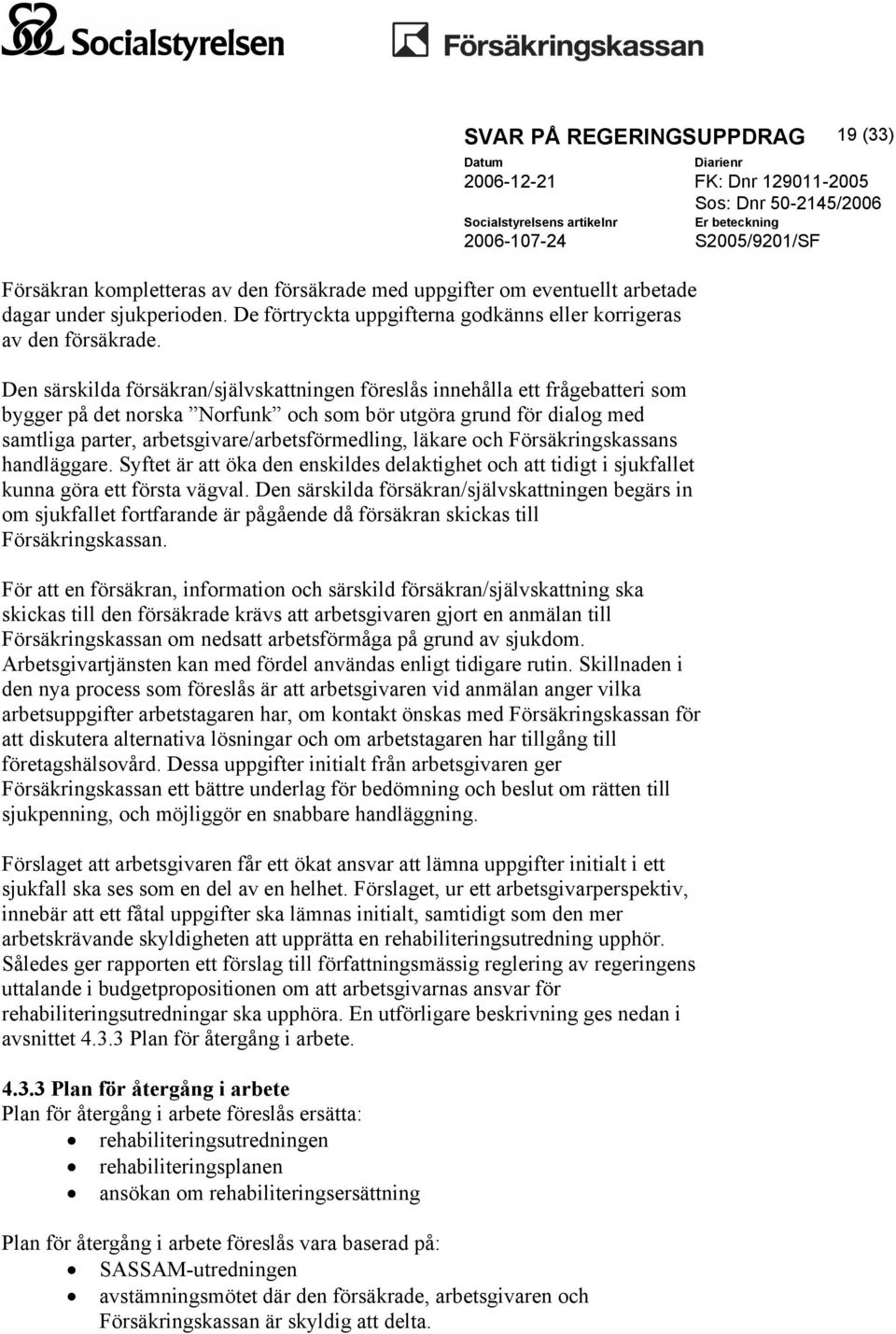 läkare och Försäkringskassans handläggare. Syftet är att öka den enskildes delaktighet och att tidigt i sjukfallet kunna göra ett första vägval.