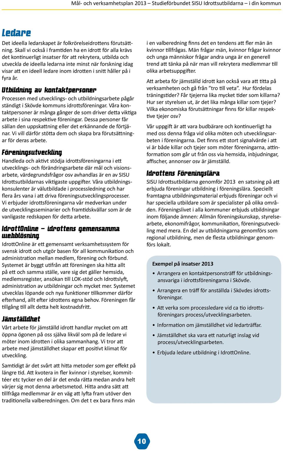 inom idrotten i snitt håller på i fyra år. Utbildning av kontaktpersoner Processen med utvecklings- och utbildningsarbete pågår ständigt i Skövde kommuns idrottsföreningar.