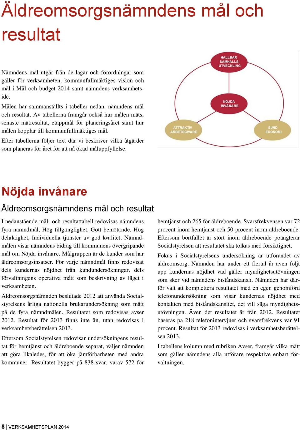 Av tabellerna framgår också hur målen mäts, senaste mätresultat, etappmål för planeringsåret samt hur målen kopplar till kommunfullmäktiges mål.