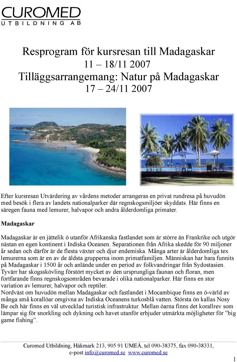 Madagaskar Madagaskar är en jättelik ö utanför Afrikanska fastlandet som är större än Frankrike och utgör nästan en egen kontinent i Indiska Oceanen.