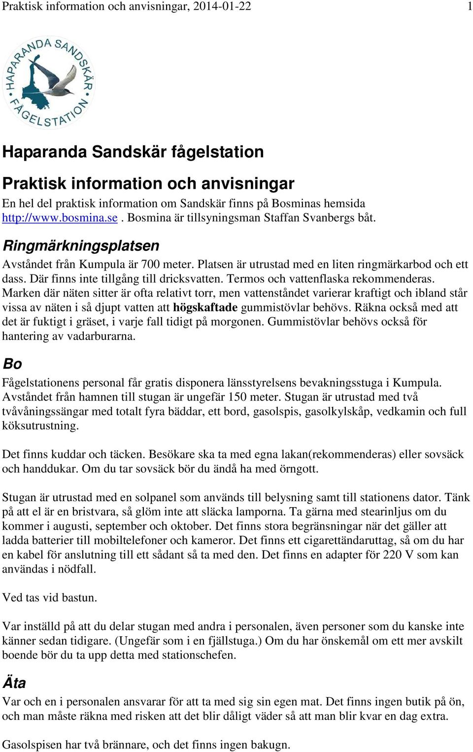Där finns inte tillgång till dricksvatten. Termos och vattenflaska rekommenderas.