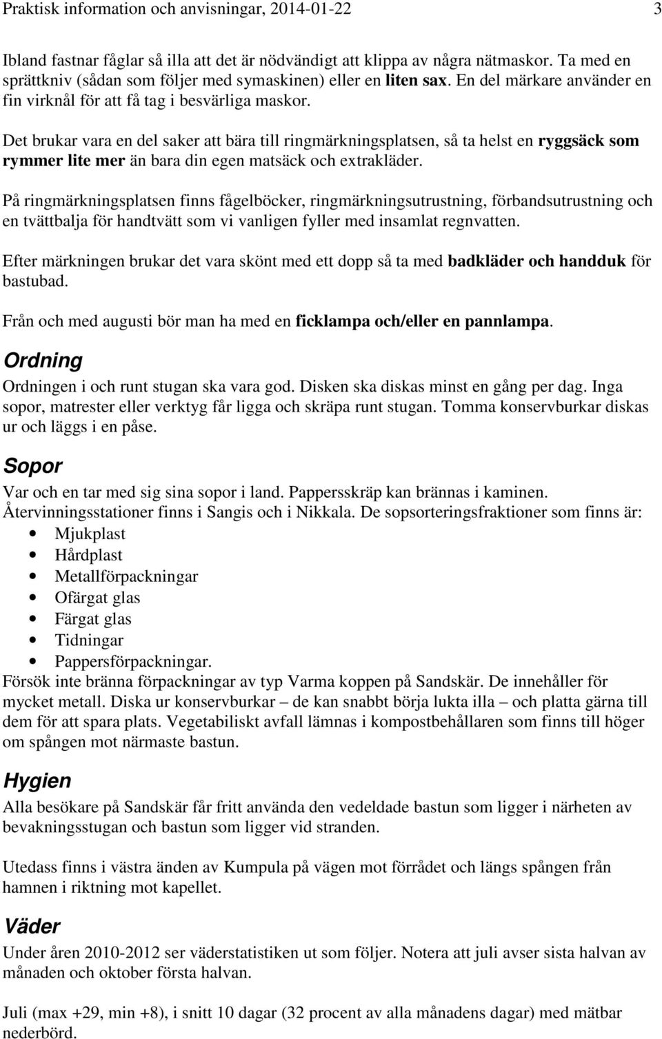 Det brukar vara en del saker att bära till ringmärkningsplatsen, så ta helst en ryggsäck som rymmer lite mer än bara din egen matsäck och extrakläder.