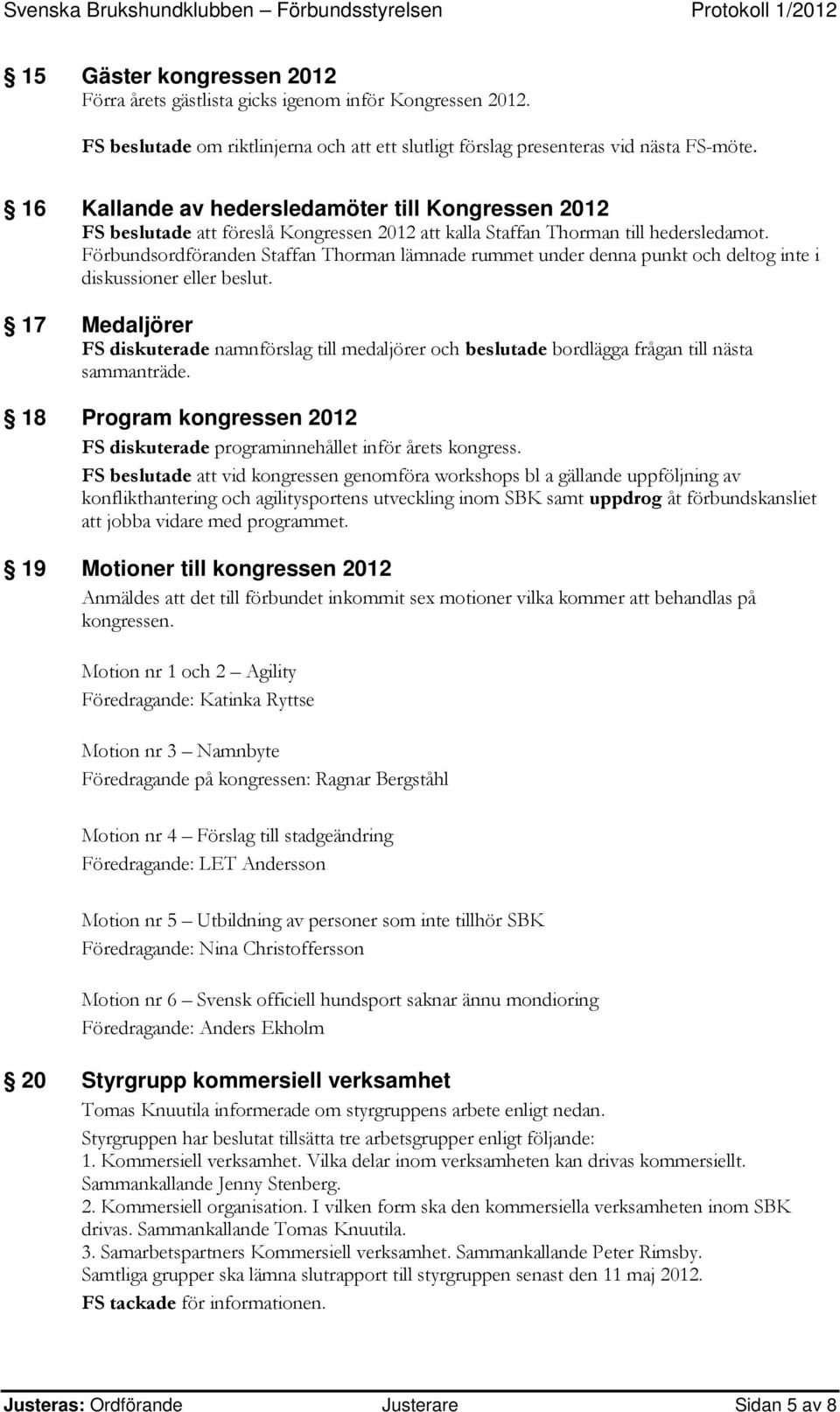 Förbundsordföranden Staffan Thorman lämnade rummet under denna punkt och deltog inte i diskussioner eller beslut.