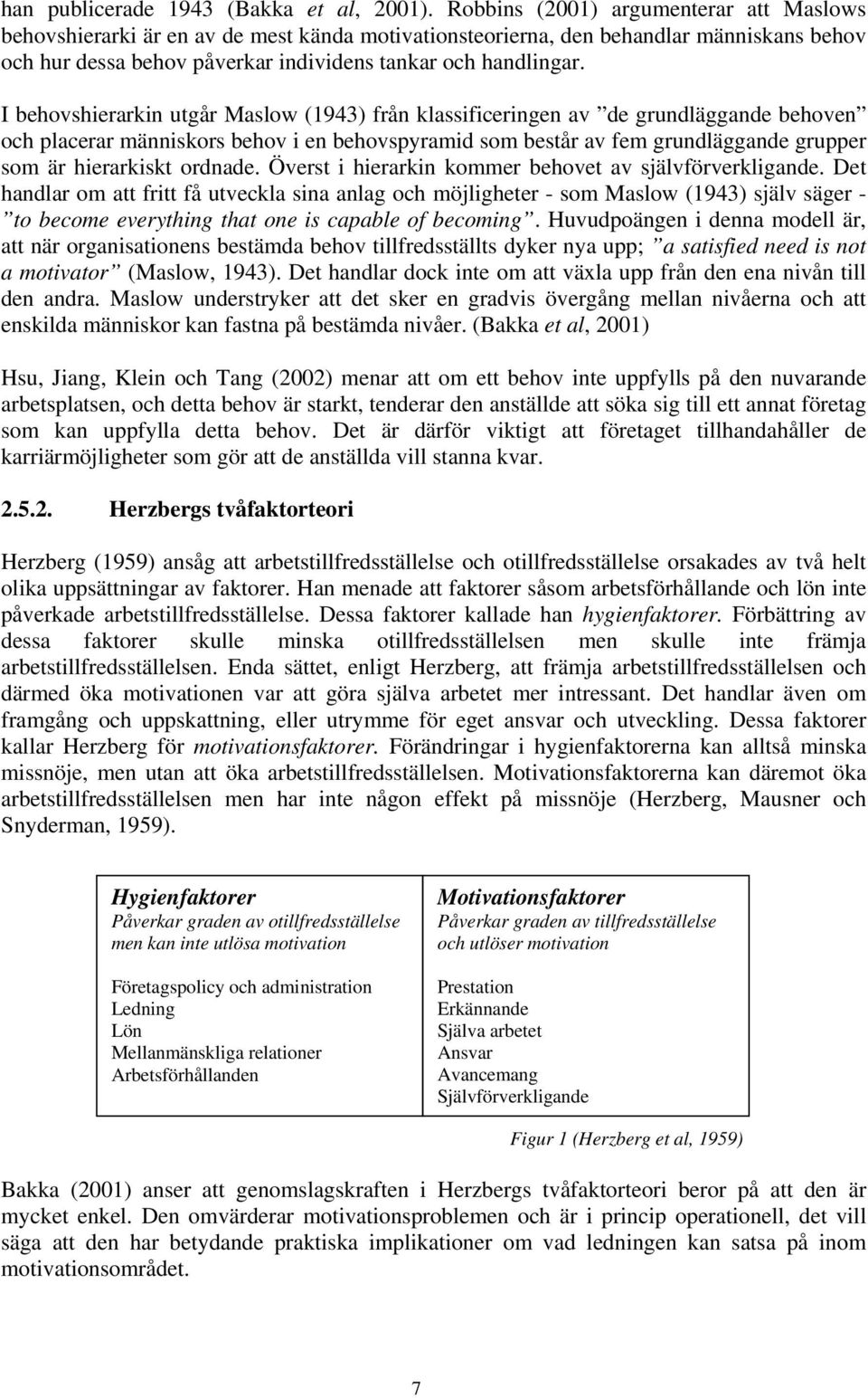 I behovshierarkin utgår Maslow (1943) från klassificeringen av de grundläggande behoven och placerar människors behov i en behovspyramid som består av fem grundläggande grupper som är hierarkiskt