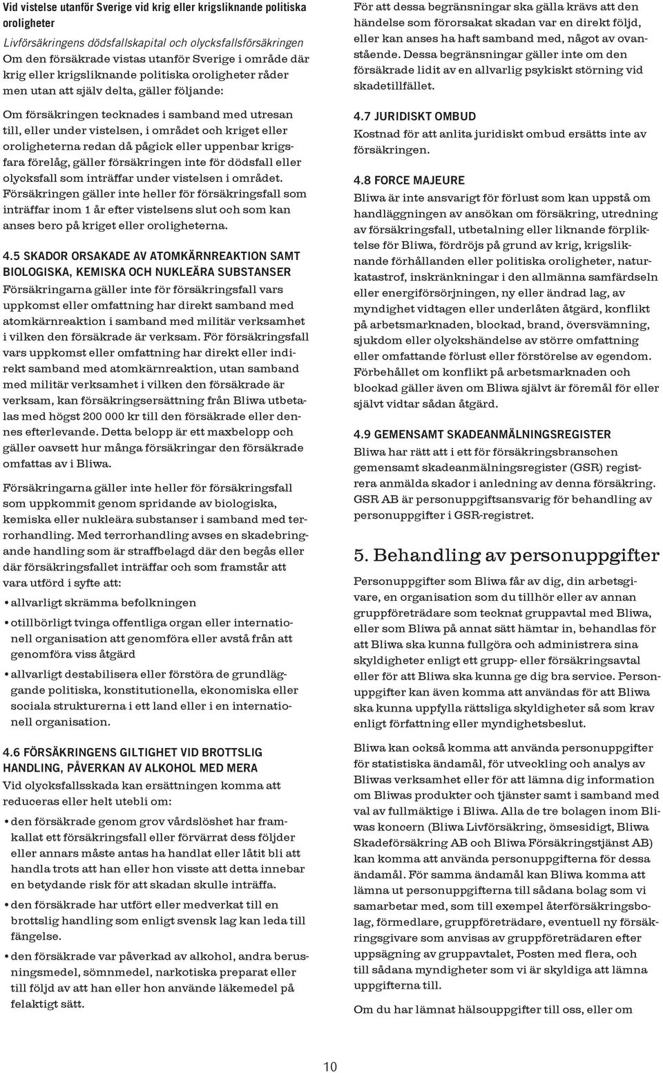 oroligheterna redan då pågick eller uppenbar krigsfara förelåg, gäller försäkringen inte för dödsfall eller olycksfall som inträffar under vistelsen i området.