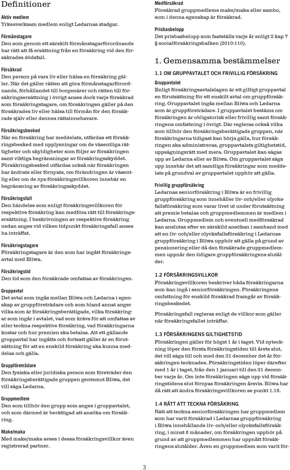 Försäkrad Den person på vars liv eller hälsa en försäkring gäller.