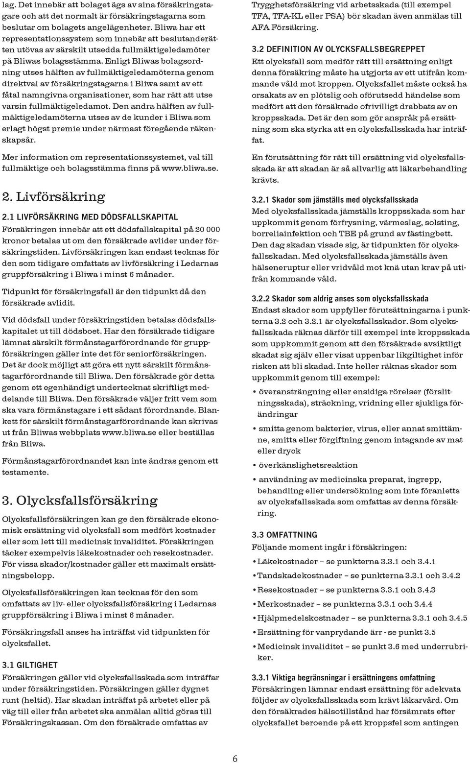 Enligt Bliwas bolagsordning utses hälften av fullmäktigeledamöterna genom direktval av försäkringstagarna i Bliwa samt av ett fåtal namngivna organisationer, som har rätt att utse varsin