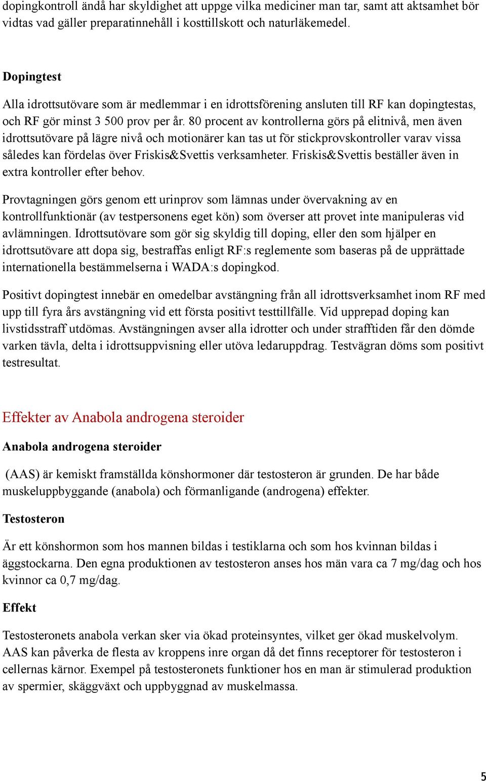 80 procent av kontrollerna görs på elitnivå, men även idrottsutövare på lägre nivå och motionärer kan tas ut för stickprovskontroller varav vissa således kan fördelas över Friskis&Svettis