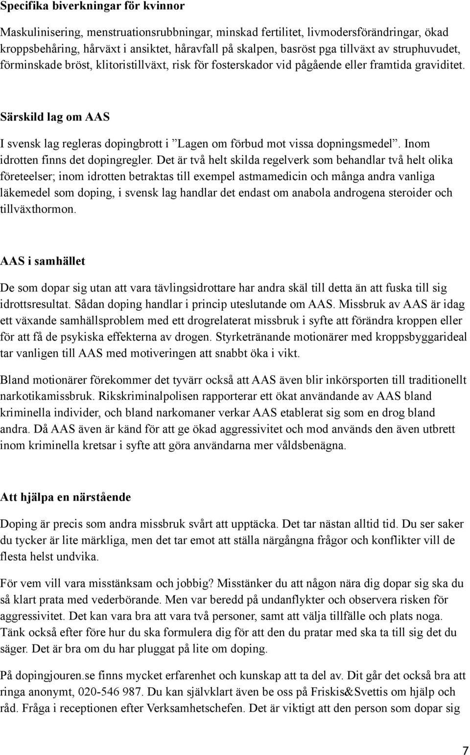 Särskild lag om AAS I svensk lag regleras dopingbrott i Lagen om förbud mot vissa dopningsmedel. Inom idrotten finns det dopingregler.