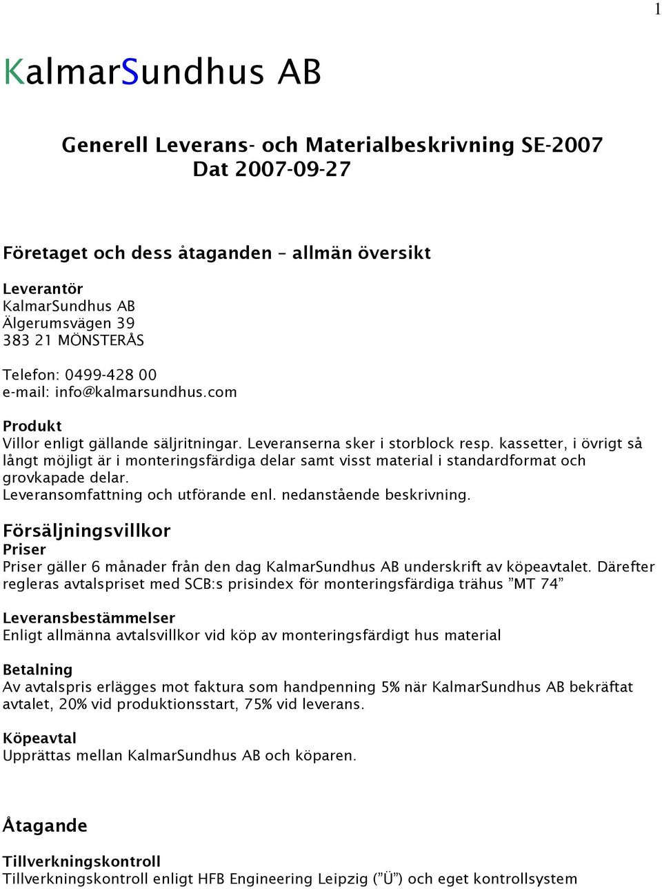 kassetter, i övrigt så långt möjligt är i monteringsfärdiga delar samt visst material i standardformat och grovkapade delar. Leveransomfattning och utförande enl. nedanstående beskrivning.