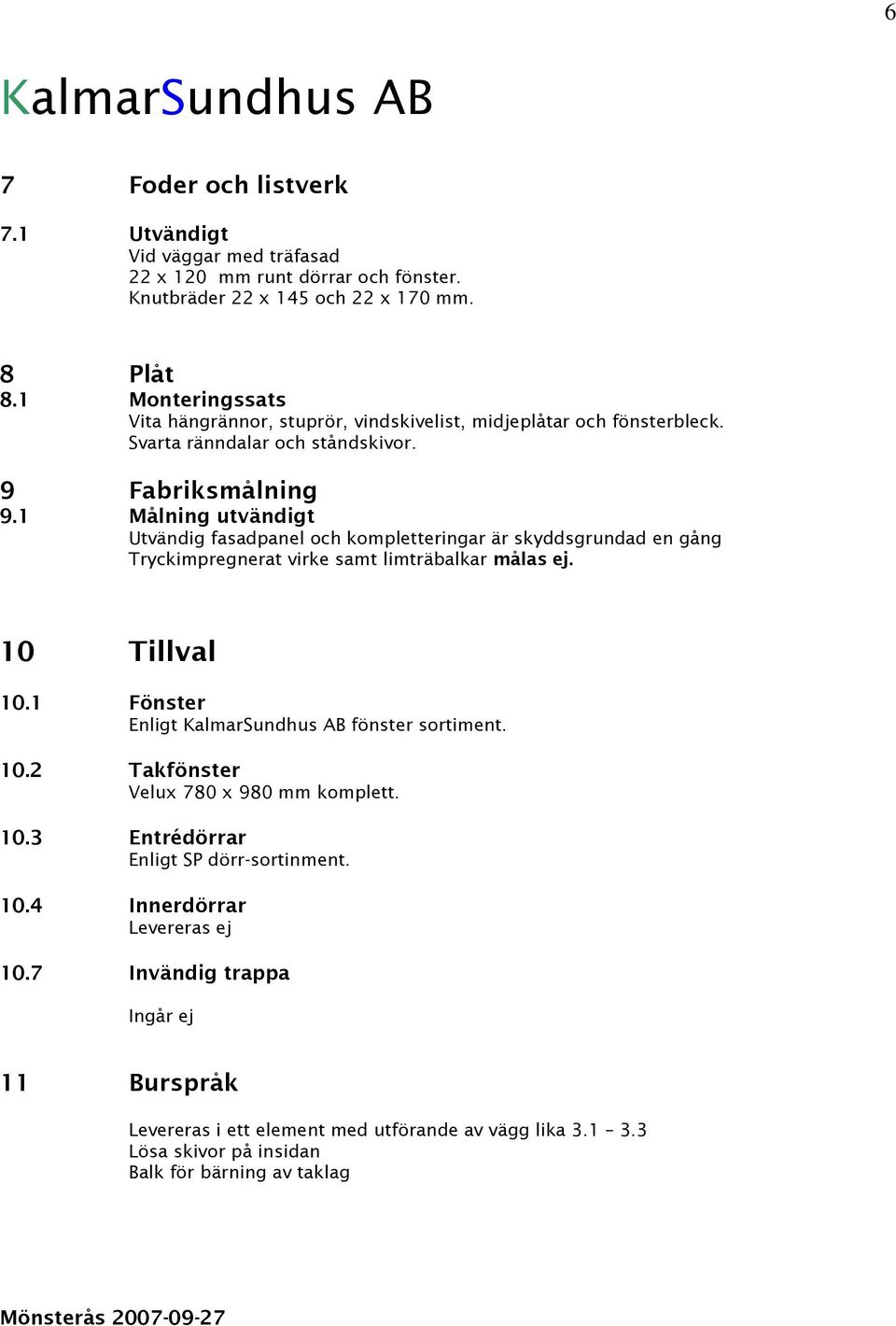 1 Målning utvändigt Utvändig fasadpanel och kompletteringar är skyddsgrundad en gång Tryckimpregnerat virke samt limträbalkar målas ej. 10 Tillval 10.1 Fönster Enligt fönster sortiment. 10.2 Takfönster Velux 780 x 980 mm komplett.