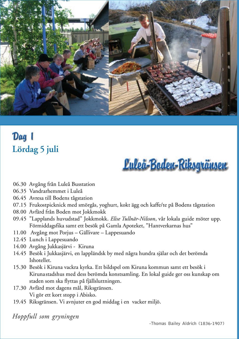 Elise Tullnär-Nilsson, vår lokala guide möter upp. Förmiddagsfika samt ett besök på Gamla Apoteket, Hantverkarnas hus 11.00 Avgång mot Porjus Gällivare Lappesuando 12.45 Lunch i Lappesuando 14.