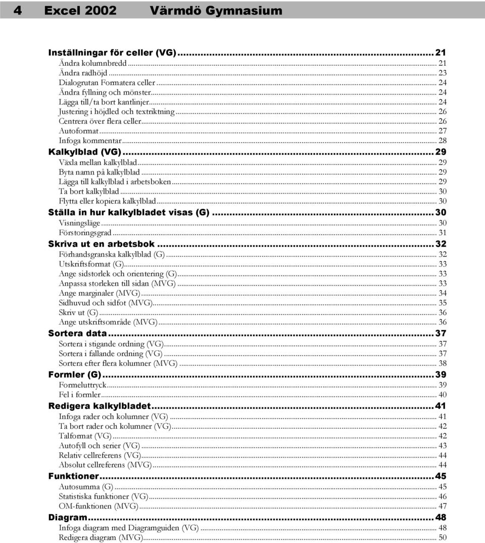 ..29 Växla mellan kalkylblad... 29 Byta namn på kalkylblad... 29 Lägga till kalkylblad i arbetsboken... 29 Ta bort kalkylblad... 30 Flytta eller kopiera kalkylblad.