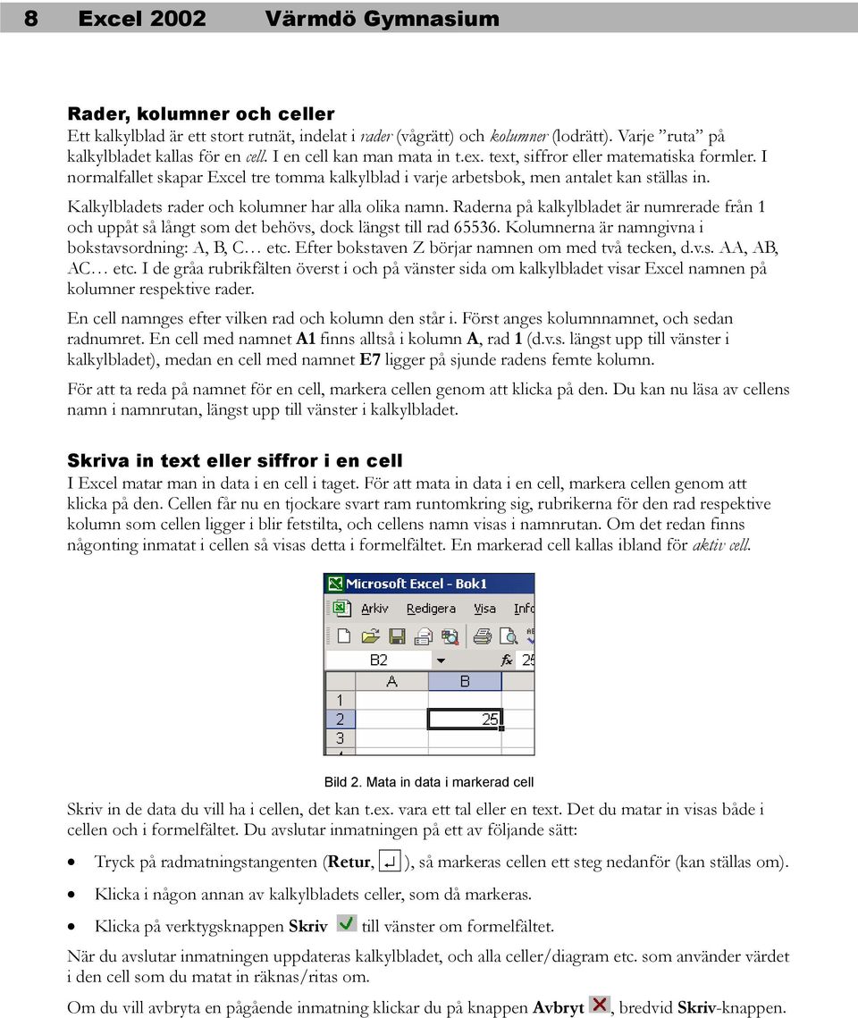 Kalkylbladets rader och kolumner har alla olika namn. Raderna på kalkylbladet är numrerade från 1 och uppåt så långt som det behövs, dock längst till rad 65536.