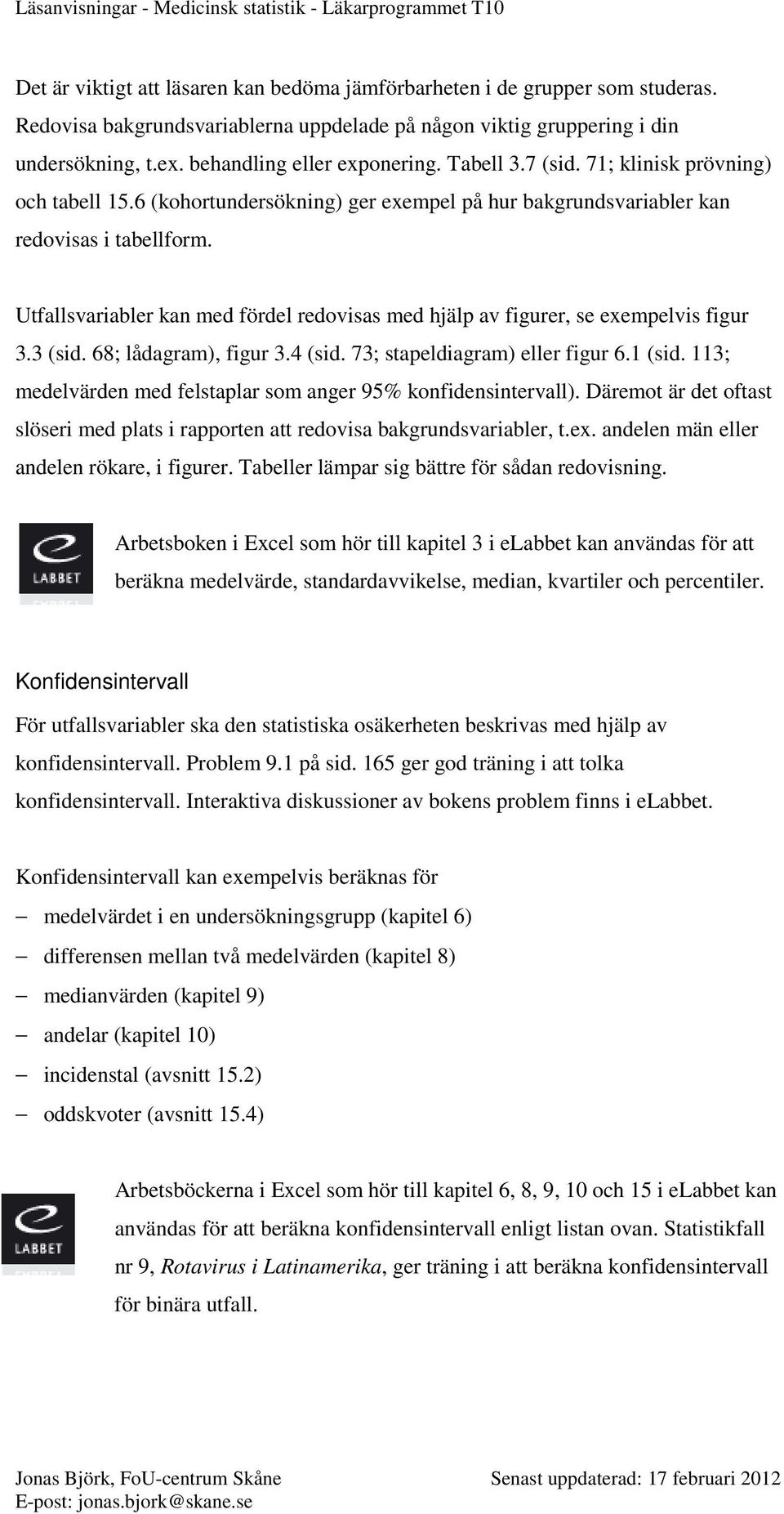 Utfallsvariabler kan med fördel redovisas med hjälp av figurer, se exempelvis figur 3.3 (sid. 68; lådagram), figur 3.4 (sid. 73; stapeldiagram) eller figur 6.1 (sid.