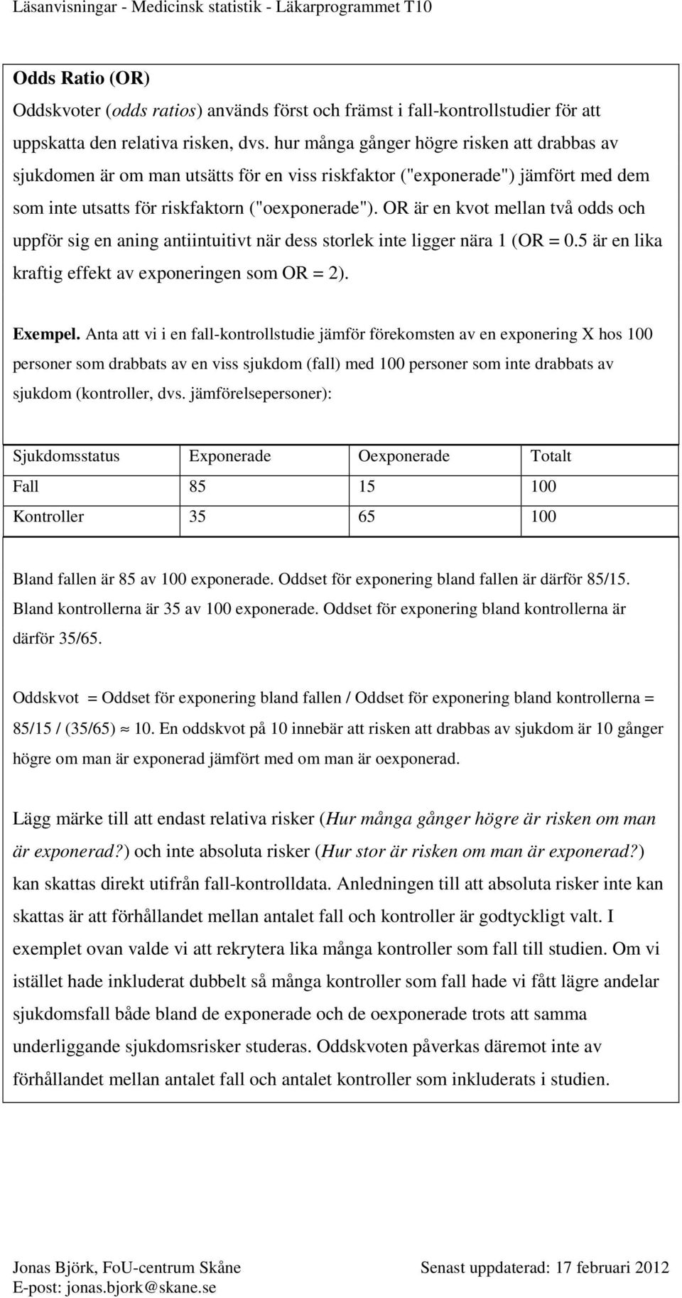 OR är en kvot mellan två odds och uppför sig en aning antiintuitivt när dess storlek inte ligger nära 1 (OR = 0.5 är en lika kraftig effekt av exponeringen som OR = 2). Exempel.