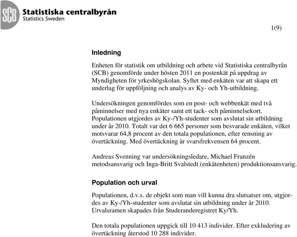 Undersöningen genomfördes som en post- och webbenät med två påminnelser med nya enäter samt ett tac- och påminnelseort.