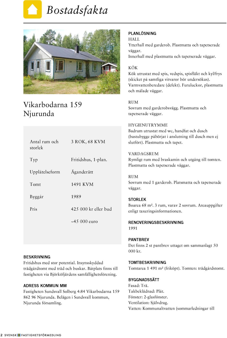 Vikarbodarna 159 Njurunda Antal rum och storlek Typ Upplåtelseform Tomt Byggår 1989 Pris 3 ROK, 68 KVM Fritidshus, 1-plan.
