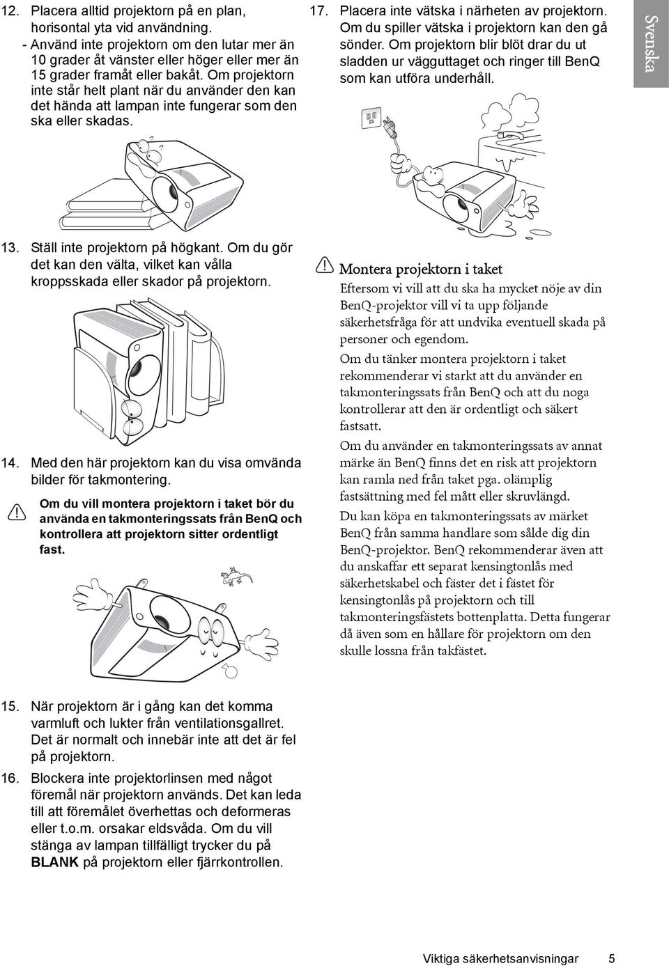 Om du spiller vätska i projektorn kan den gå sönder. Om projektorn blir blöt drar du ut sladden ur vägguttaget och ringer till BenQ som kan utföra underhåll. 13. Ställ inte projektorn på högkant.