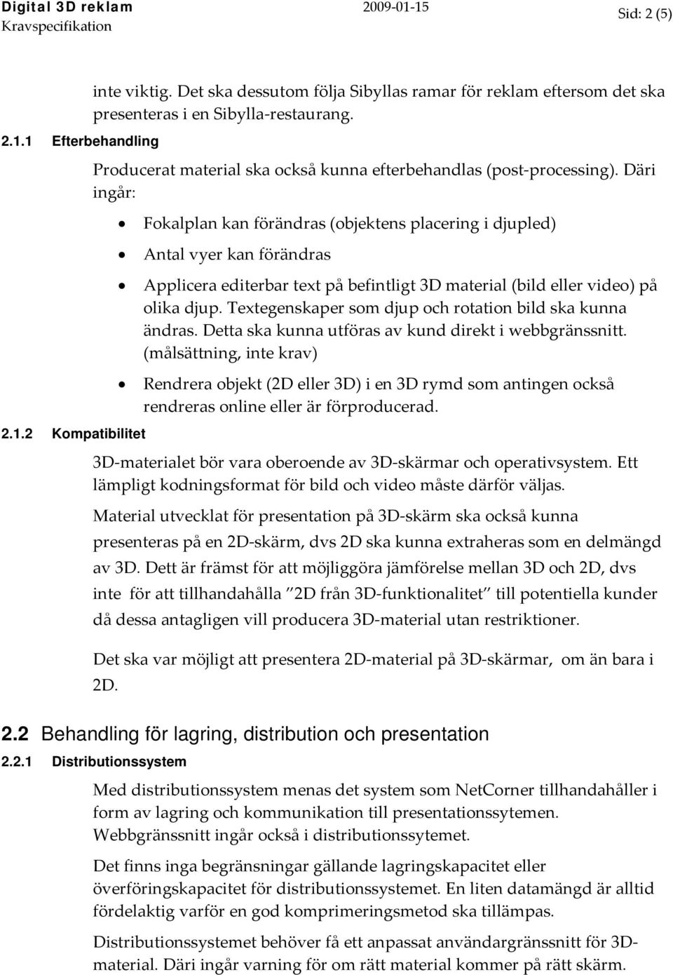 Däri ingår: Fokalplan kan förändras (objektens placering i djupled) Antal vyer kan förändras Applicera editerbar text på befintligt 3D material (bild eller video) på olika djup.