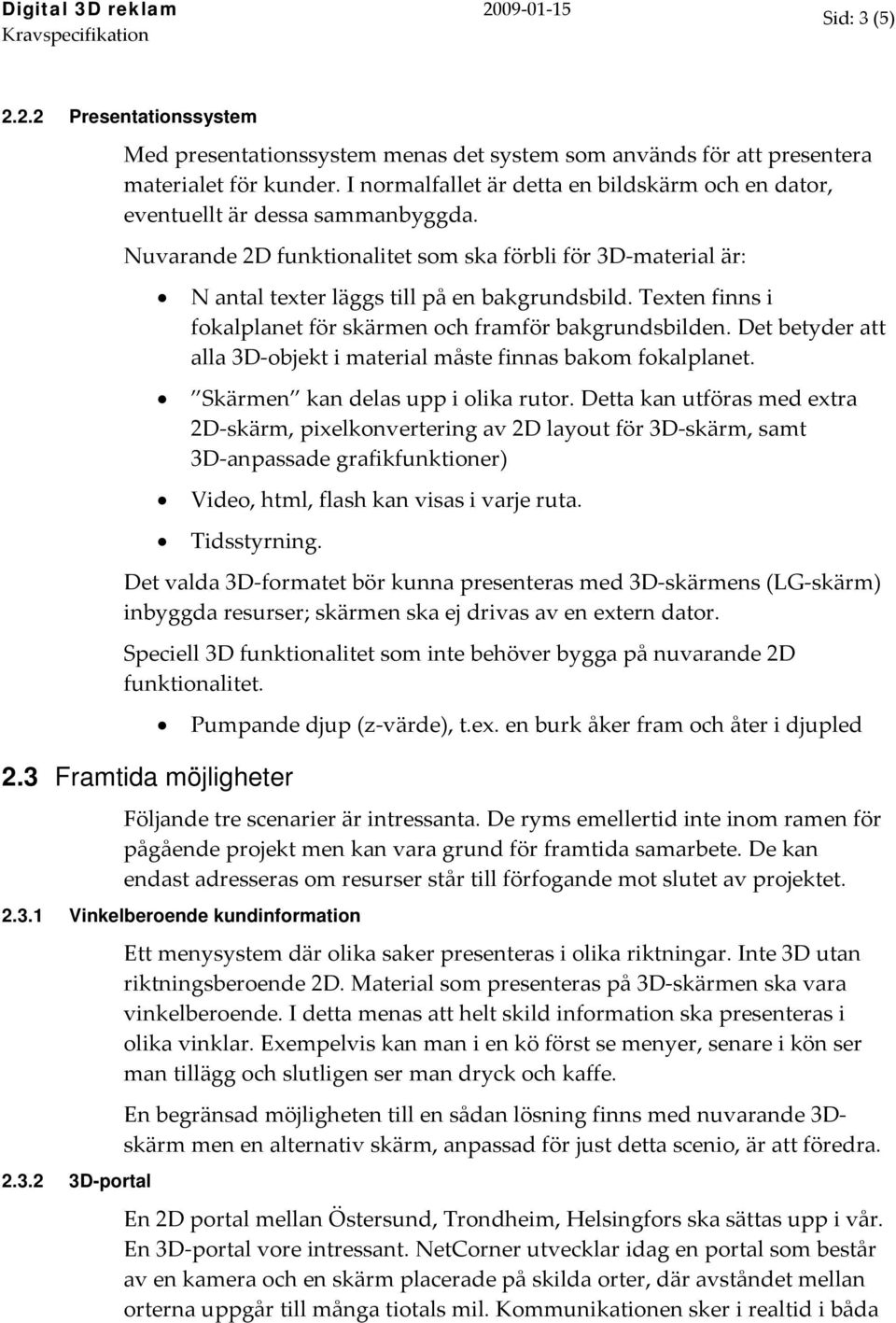 Texten finns i fokalplanet för skärmen och framför bakgrundsbilden. Det betyder att alla 3D objekt i material måste finnas bakom fokalplanet. Skärmen kan delas upp i olika rutor.