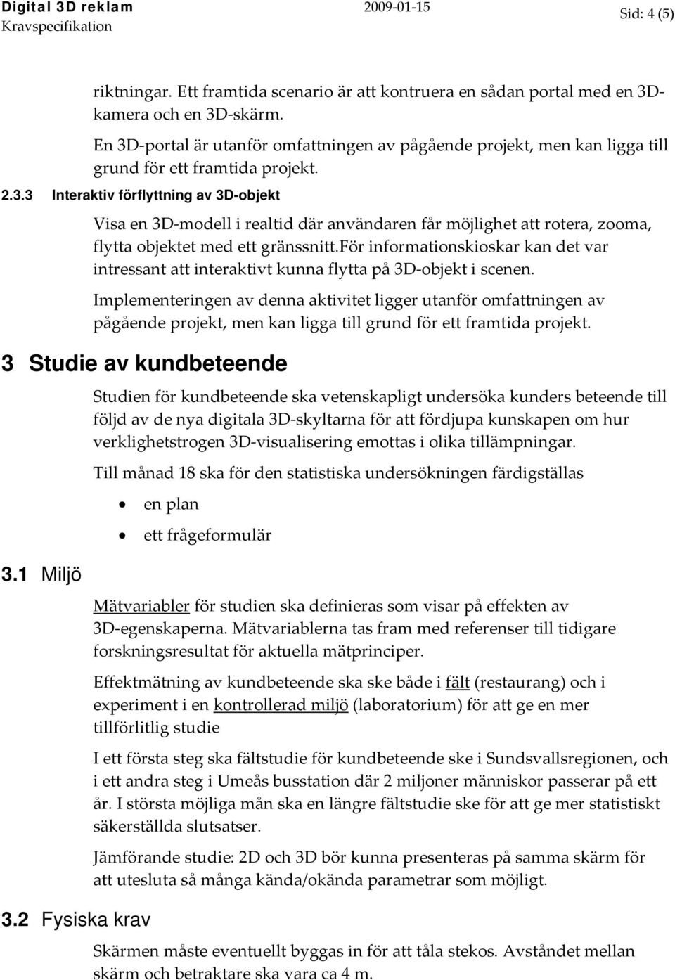för informationskioskar kan det var intressant att interaktivt kunna flytta på 3D objekt i scenen.
