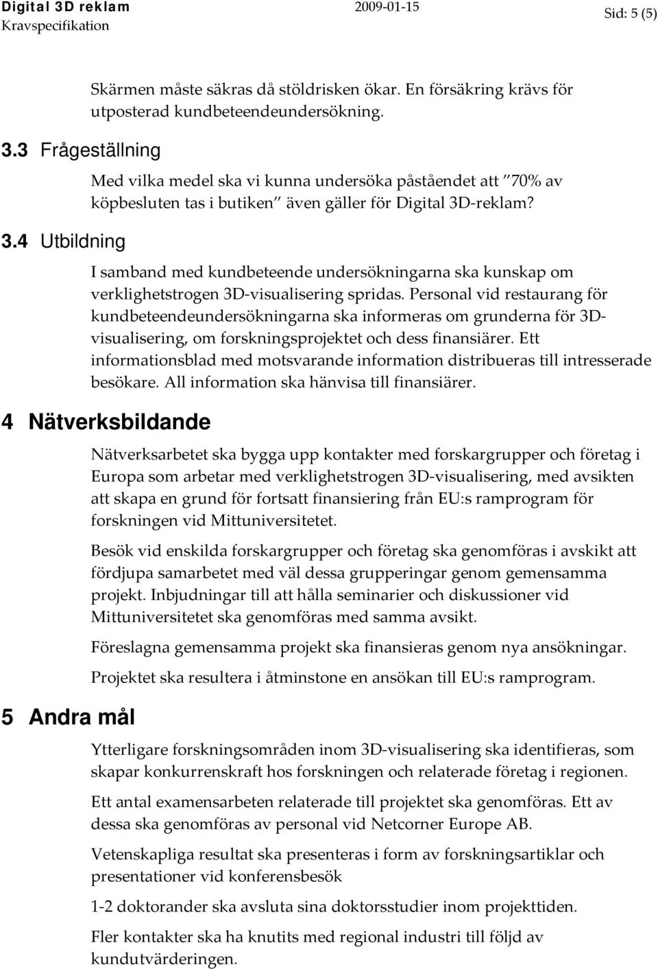 I samband med kundbeteende undersökningarna ska kunskap om verklighetstrogen 3D visualisering spridas.