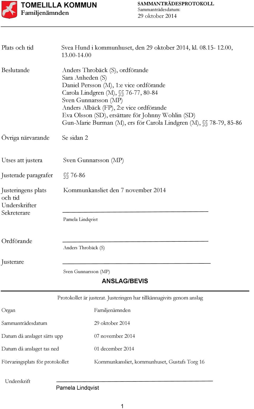 Eva Olsson (SD), ersättare för Johnny Wohlin (SD) Gun-Marie Burman (M), ers för Carola Lindgren (M), 78-79, 85-86 Övriga närvarande Se sidan 2 Utses att justera Sven Gunnarsson (MP) Justerade