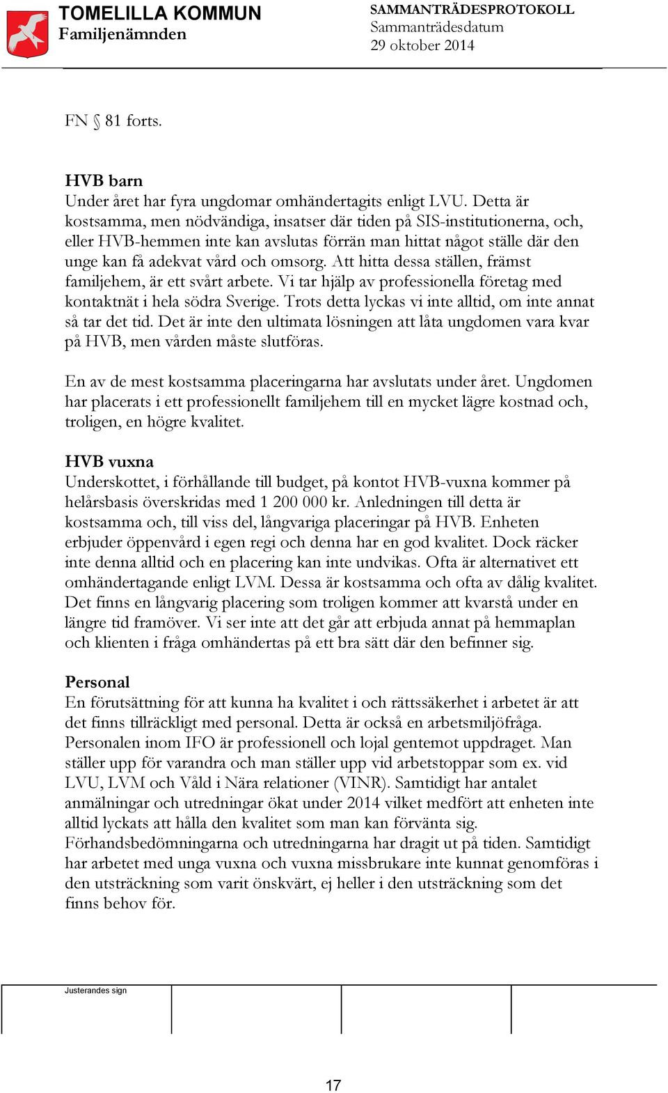 Att hitta dessa ställen, främst familjehem, är ett svårt arbete. Vi tar hjälp av professionella företag med kontaktnät i hela södra Sverige.