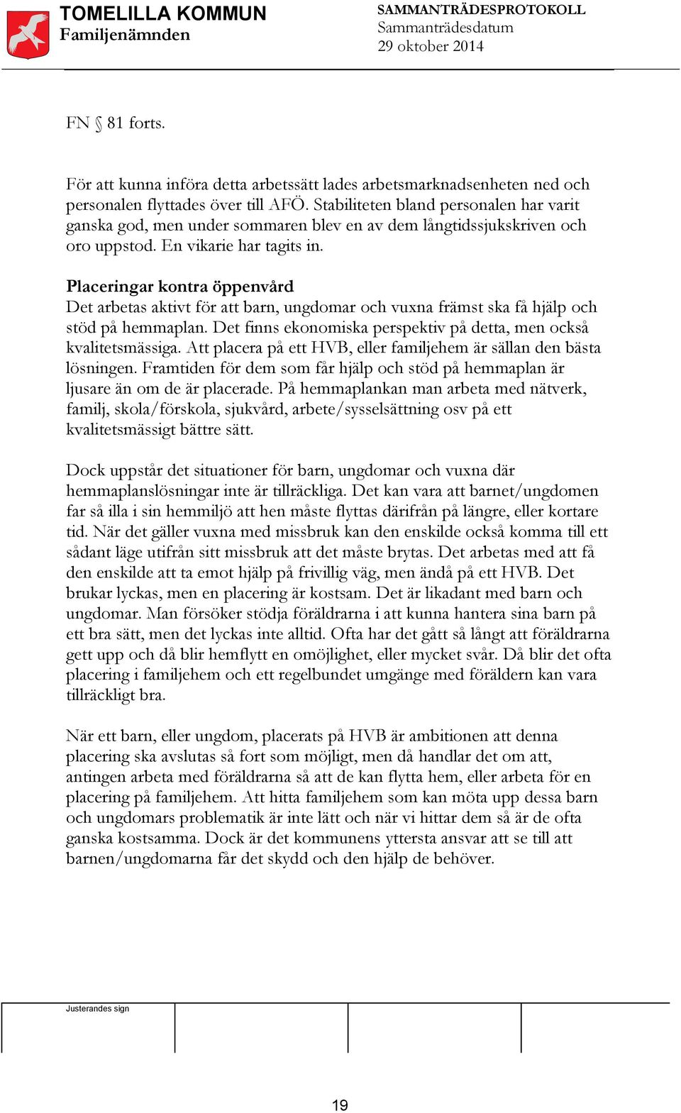 Placeringar kontra öppenvård Det arbetas aktivt för att barn, ungdomar och vuxna främst ska få hjälp och stöd på hemmaplan. Det finns ekonomiska perspektiv på detta, men också kvalitetsmässiga.