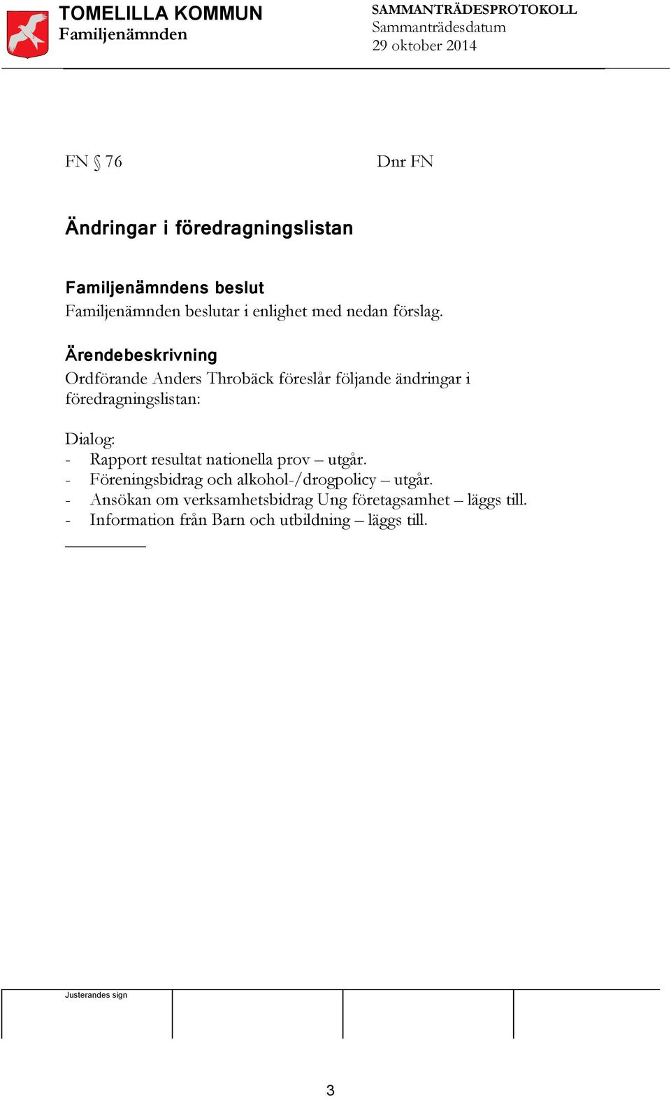 Dialog: - Rapport resultat nationella prov utgår. - Föreningsbidrag och alkohol-/drogpolicy utgår.