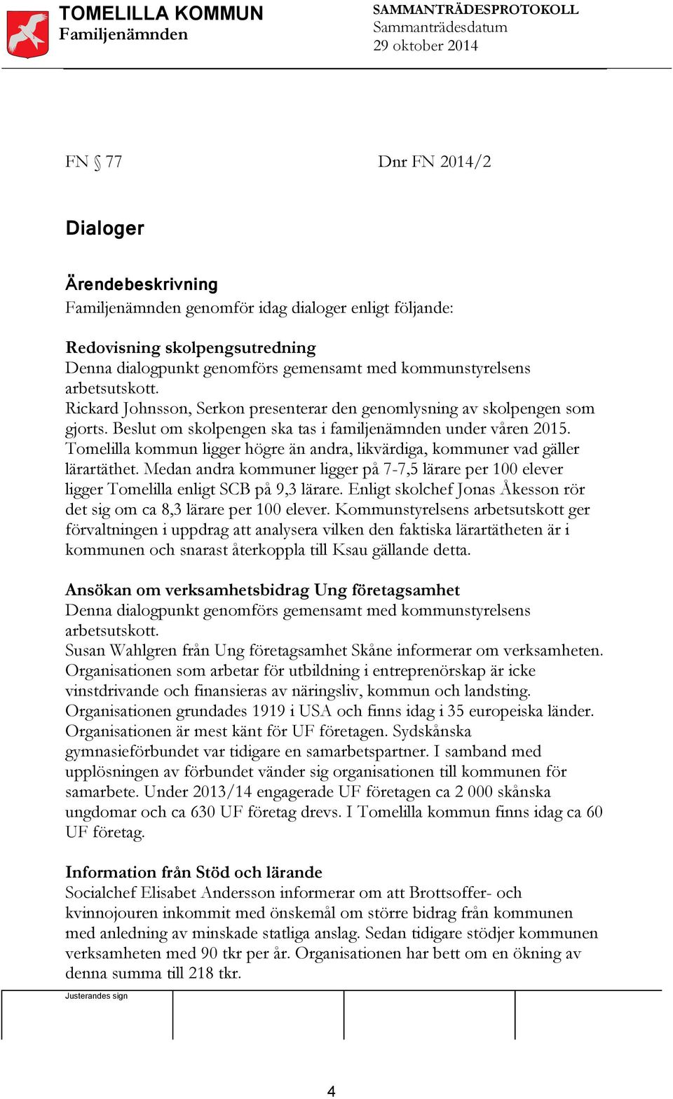 Tomelilla kommun ligger högre än andra, likvärdiga, kommuner vad gäller lärartäthet. Medan andra kommuner ligger på 7-7,5 lärare per 100 elever ligger Tomelilla enligt SCB på 9,3 lärare.