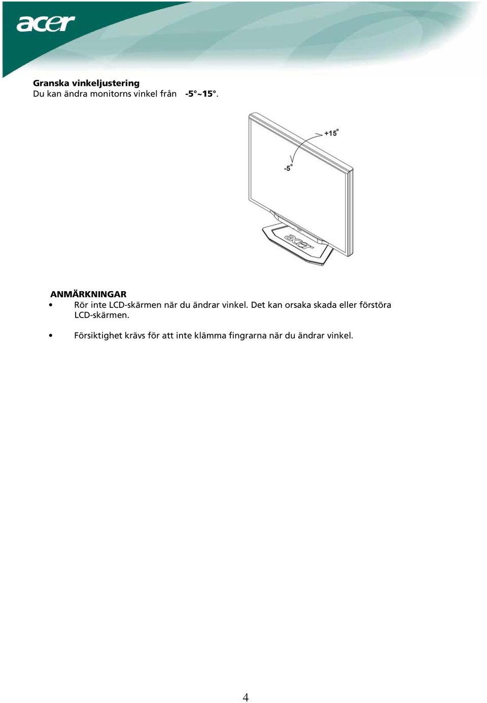 ANMÄRKNINGAR Rör inte LCD-skärmen när du ändrar vinkel.
