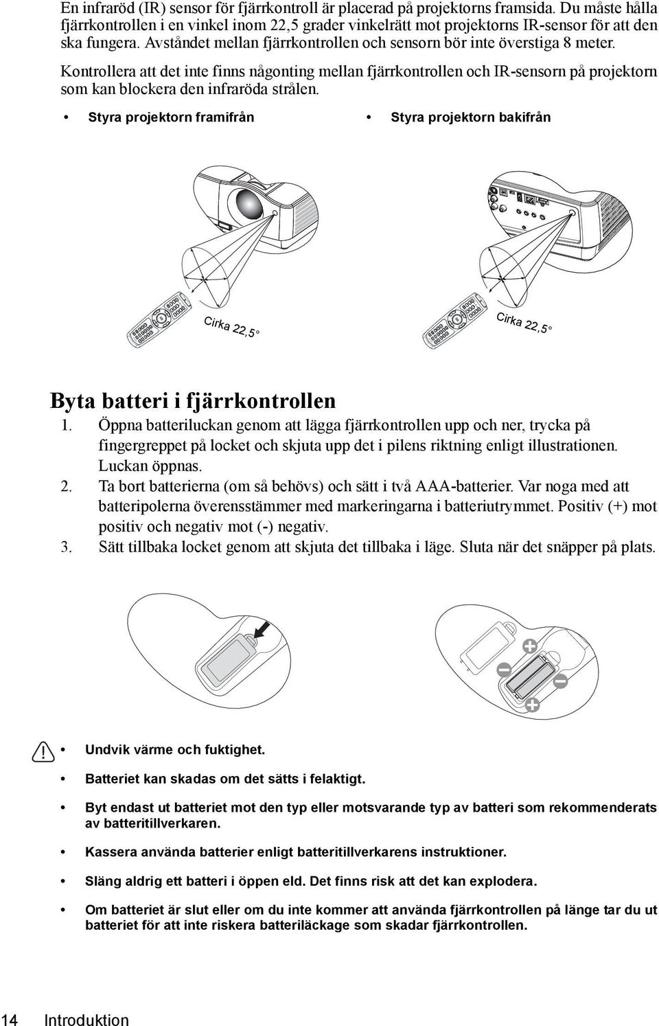 Kontrollera att det inte finns någonting mellan fjärrkontrollen och IR-sensorn på projektorn som kan blockera den infraröda strålen.