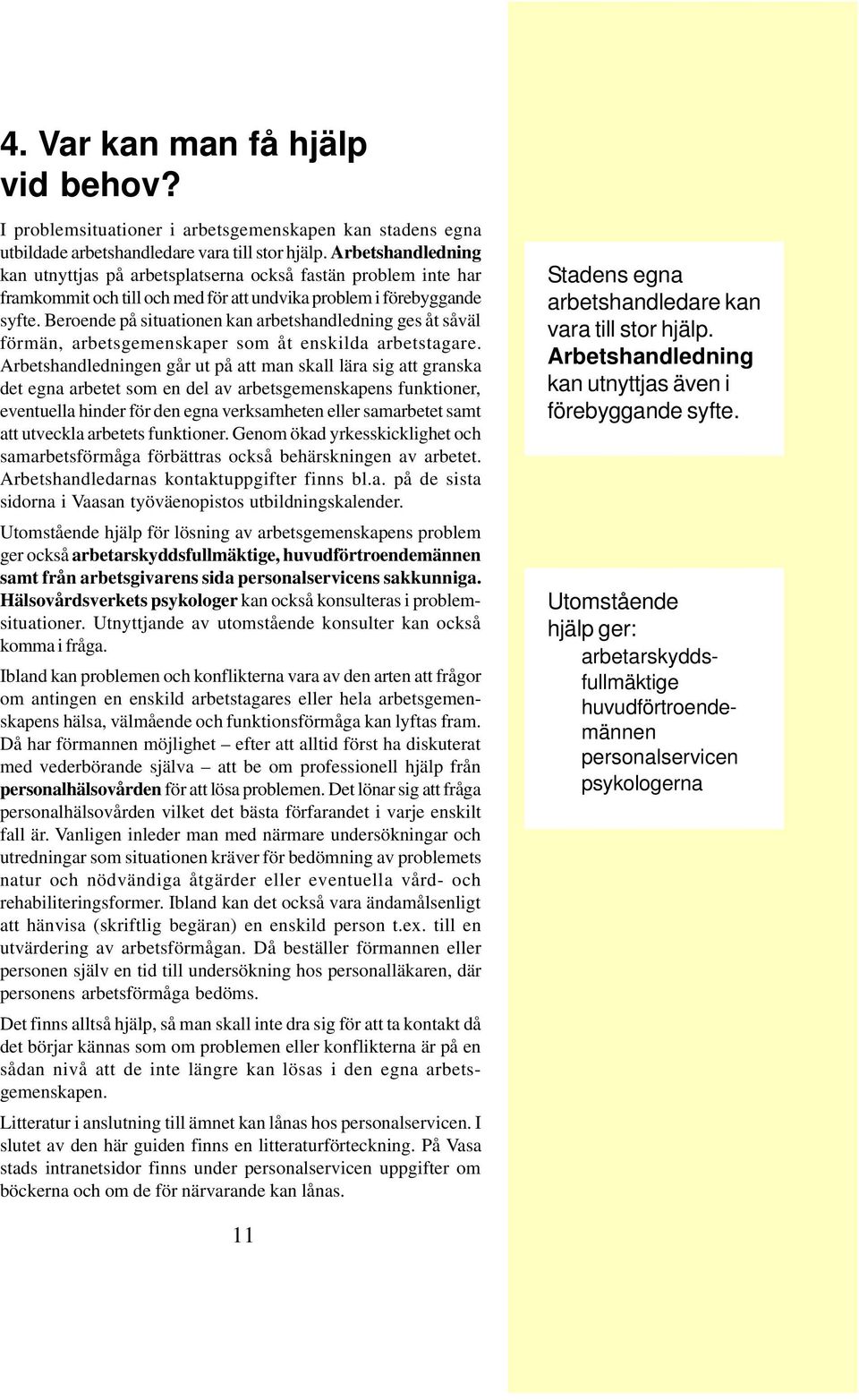 Beroende på situationen kan arbetshandledning ges åt såväl förmän, arbetsgemenskaper som åt enskilda arbetstagare.