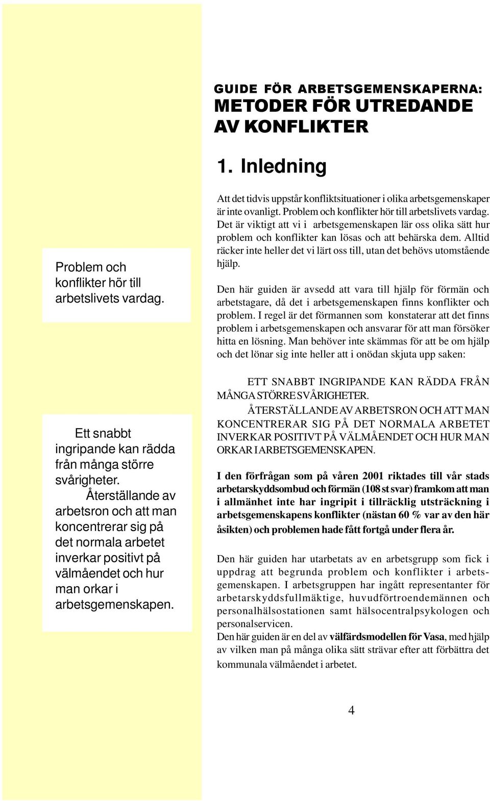 Att det tidvis uppstår konfliktsituationer i olika arbetsgemenskaper är inte ovanligt. Problem och konflikter hör till arbetslivets vardag.