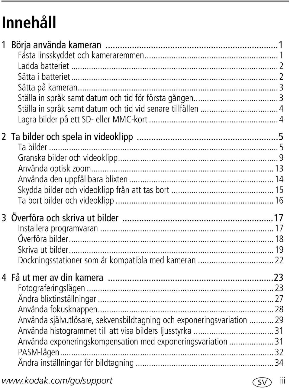 ..9 Använda optisk zoom...13 Använda den uppfällbara blixten...14 Skydda bilder och videoklipp från att tas bort...15 Ta bort bilder och videoklipp...16 3 Överföra och skriva ut bilder.