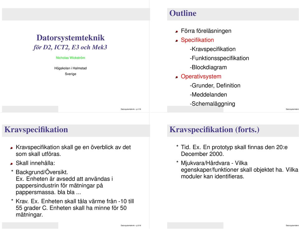 Kravspecifikation (forts.) Kravspecifikation skall ge en överblick av det som skall utföras. Skall innehålla: * Backgrund/Översikt. Ex.