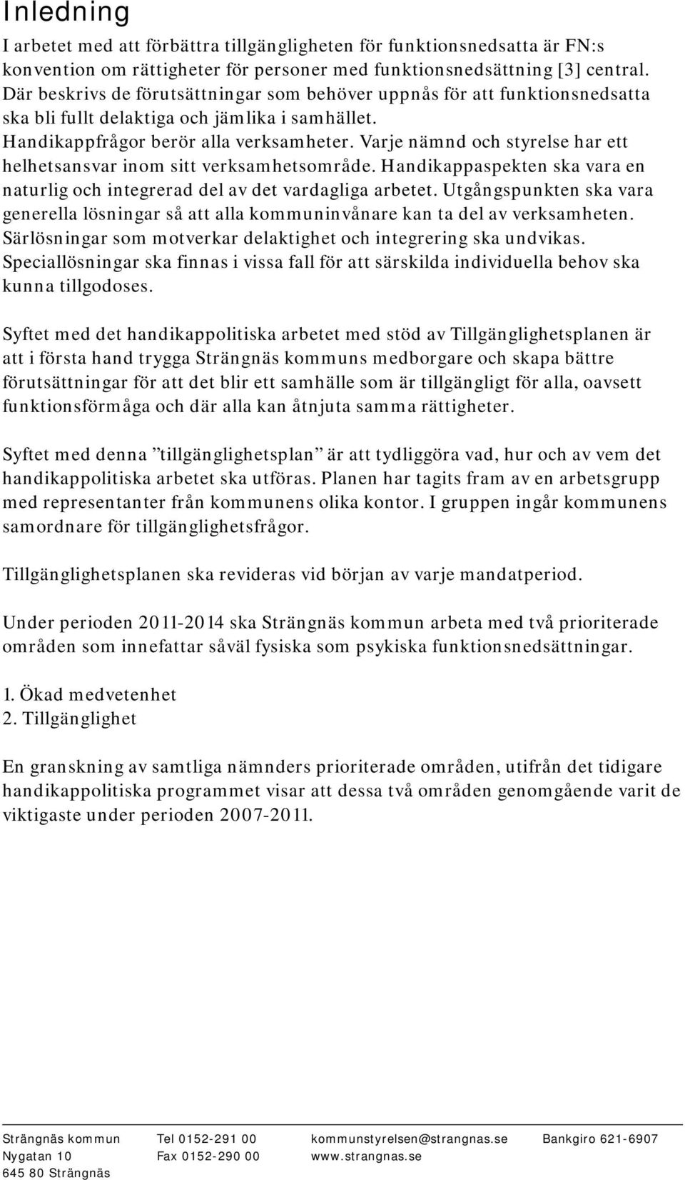 Varje nämnd och styrelse har ett helhetsansvar inom sitt verksamhetsområde. Handikappaspekten ska vara en naturlig och integrerad del av det vardagliga arbetet.