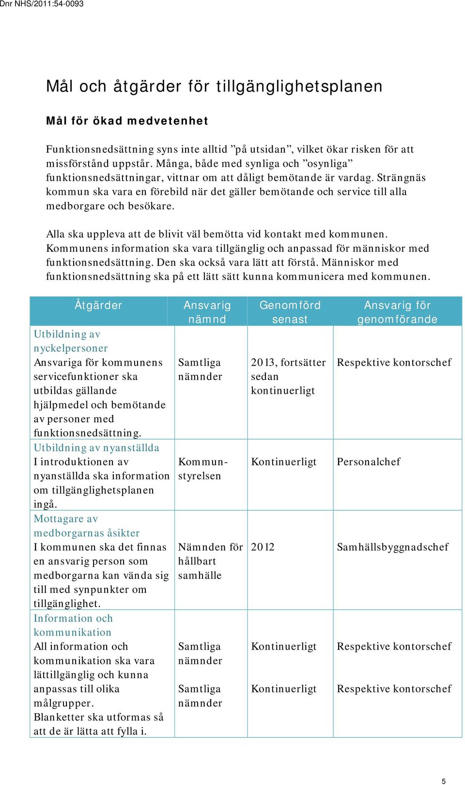 Strängnäs kommun ska vara en förebild när det gäller bemötande och service till alla medborgare och besökare. Alla ska uppleva att de blivit väl bemötta vid kontakt med kommunen.