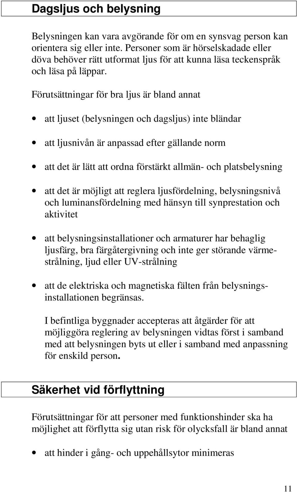 Förutsättningar för bra ljus är bland annat att ljuset (belysningen och dagsljus) inte bländar att ljusnivån är anpassad efter gällande norm att det är lätt att ordna förstärkt allmän- och