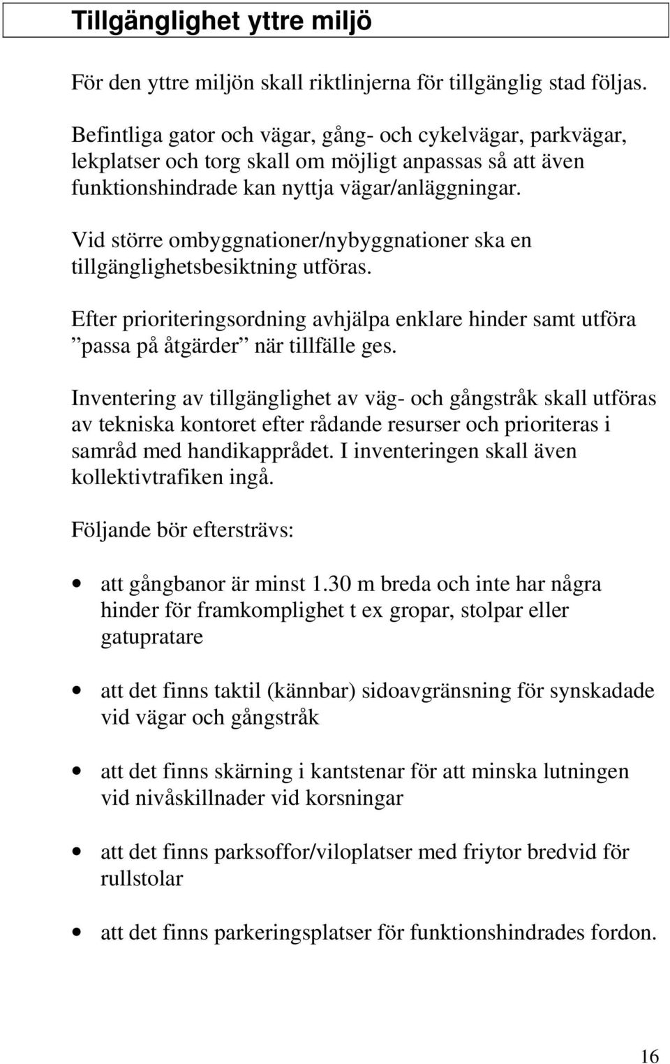Vid större ombyggnationer/nybyggnationer ska en tillgänglighetsbesiktning utföras. Efter prioriteringsordning avhjälpa enklare hinder samt utföra passa på åtgärder när tillfälle ges.