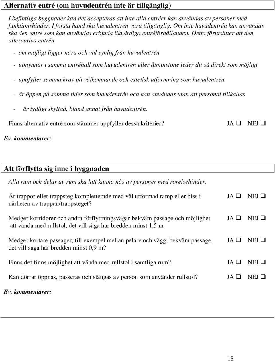 Detta förutsätter att den alternativa entrén - om möjligt ligger nära och väl synlig från huvudentrén - utmynnar i samma entréhall som huvudentrén eller åtminstone leder dit så direkt som möjligt -